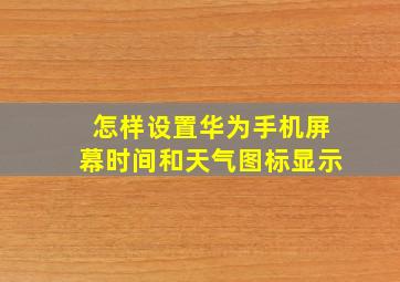 怎样设置华为手机屏幕时间和天气图标显示