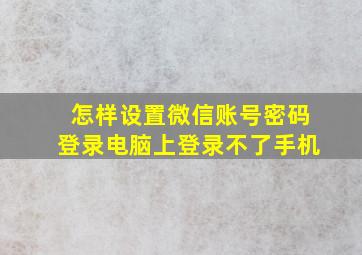 怎样设置微信账号密码登录电脑上登录不了手机