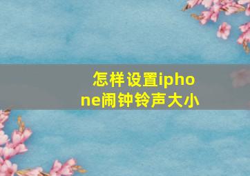 怎样设置iphone闹钟铃声大小