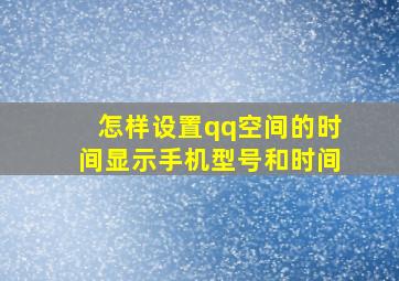 怎样设置qq空间的时间显示手机型号和时间