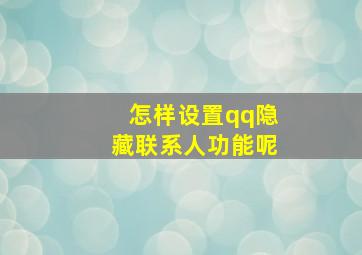 怎样设置qq隐藏联系人功能呢