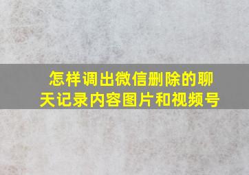 怎样调出微信删除的聊天记录内容图片和视频号