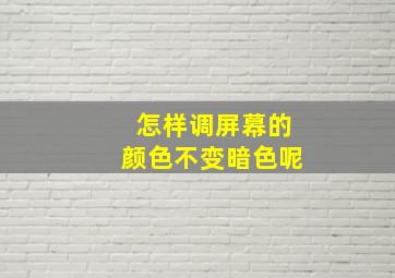 怎样调屏幕的颜色不变暗色呢