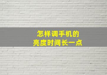 怎样调手机的亮度时间长一点