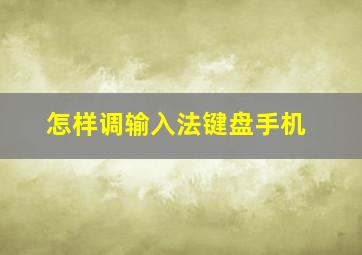 怎样调输入法键盘手机