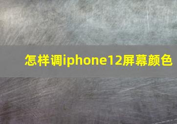 怎样调iphone12屏幕颜色