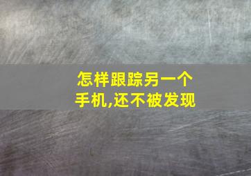 怎样跟踪另一个手机,还不被发现