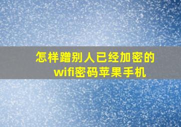 怎样蹭别人已经加密的wifi密码苹果手机