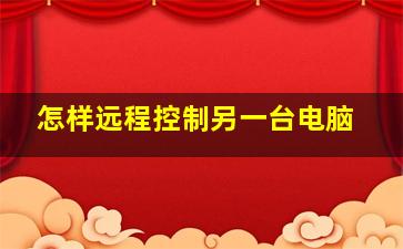 怎样远程控制另一台电脑