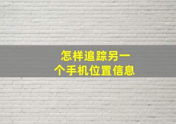 怎样追踪另一个手机位置信息