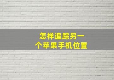 怎样追踪另一个苹果手机位置