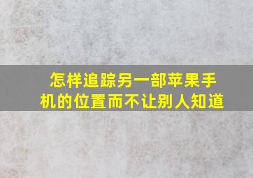 怎样追踪另一部苹果手机的位置而不让别人知道