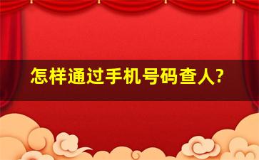 怎样通过手机号码查人?