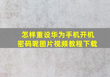 怎样重设华为手机开机密码呢图片视频教程下载