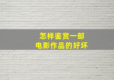 怎样鉴赏一部电影作品的好坏