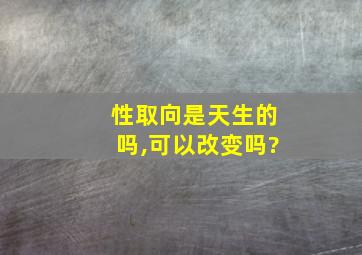 性取向是天生的吗,可以改变吗?