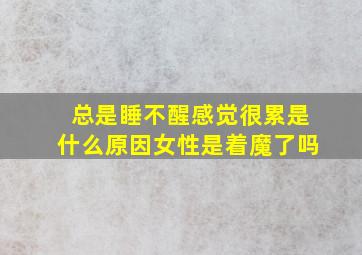 总是睡不醒感觉很累是什么原因女性是着魔了吗