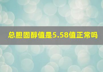 总胆固醇值是5.58值正常吗