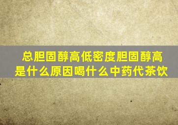 总胆固醇高低密度胆固醇高是什么原因喝什么中药代茶饮