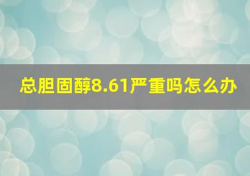 总胆固醇8.61严重吗怎么办