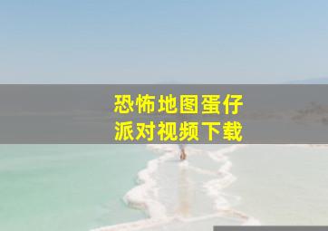 恐怖地图蛋仔派对视频下载