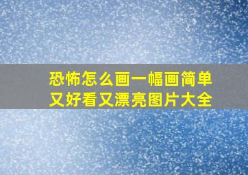 恐怖怎么画一幅画简单又好看又漂亮图片大全