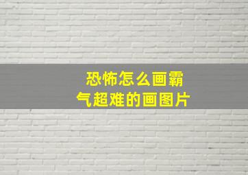 恐怖怎么画霸气超难的画图片