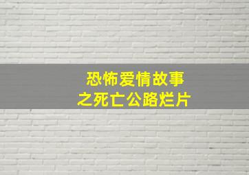 恐怖爱情故事之死亡公路烂片