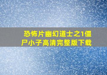 恐怖片幽幻道士之1僵尸小子高清完整版下载