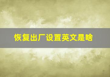 恢复出厂设置英文是啥