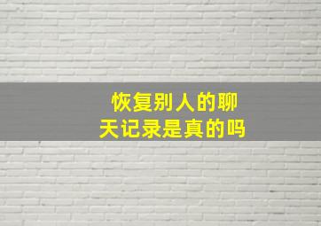 恢复别人的聊天记录是真的吗