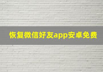 恢复微信好友app安卓免费