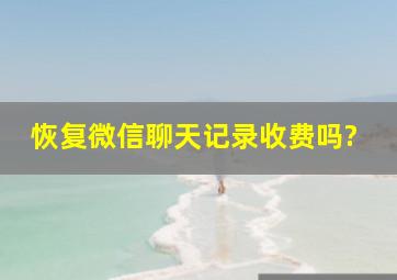 恢复微信聊天记录收费吗?