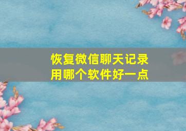 恢复微信聊天记录用哪个软件好一点