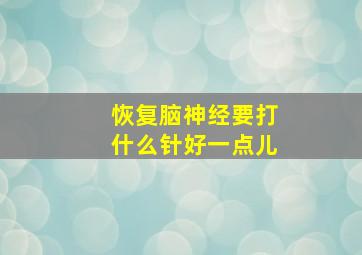 恢复脑神经要打什么针好一点儿