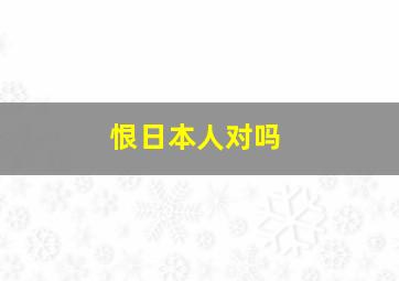 恨日本人对吗