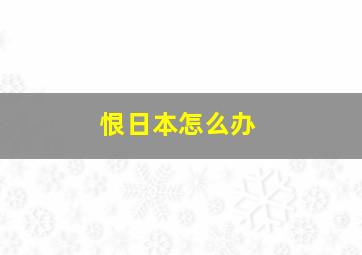 恨日本怎么办