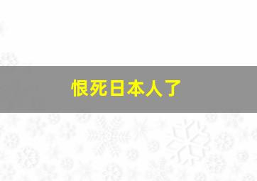 恨死日本人了