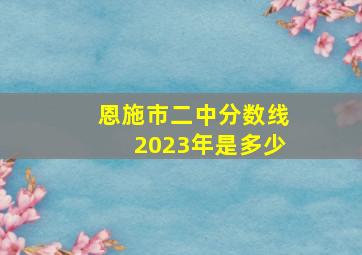 恩施市二中分数线2023年是多少