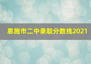 恩施市二中录取分数线2021