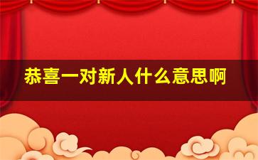 恭喜一对新人什么意思啊