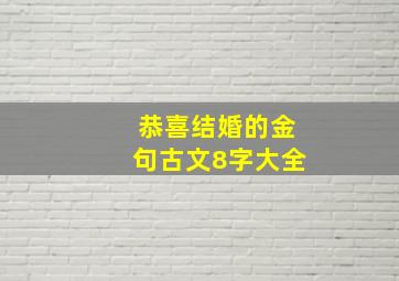 恭喜结婚的金句古文8字大全