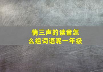 悄三声的读音怎么组词语呢一年级