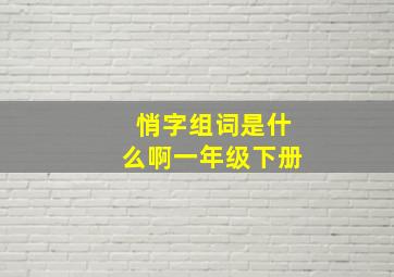 悄字组词是什么啊一年级下册