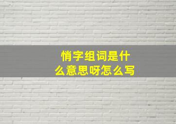 悄字组词是什么意思呀怎么写