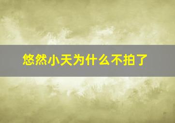 悠然小天为什么不拍了