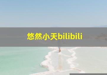 悠然小天bilibili