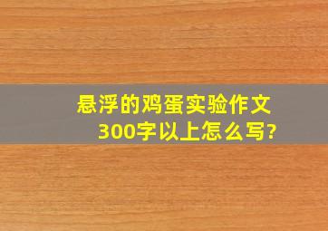 悬浮的鸡蛋实验作文300字以上怎么写?