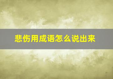 悲伤用成语怎么说出来