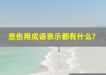 悲伤用成语表示都有什么?